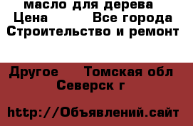 масло для дерева › Цена ­ 200 - Все города Строительство и ремонт » Другое   . Томская обл.,Северск г.